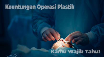 Keuntungan Operasi Plastik Ini Tak Banyak yang Tahu, Apa Saja?