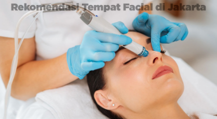 Rekomendasi Tempat Facial di Jakarta Terbaik dan Aman, Coba disini!