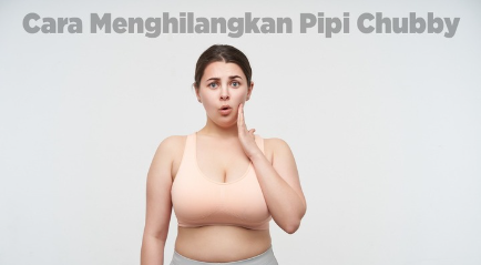 Cara Menghilangkan Pipi Chubby yang Layak untuk di Coba