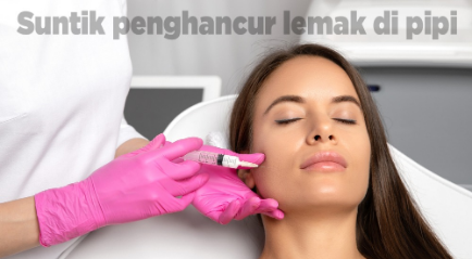 Suntik Penghancur Lemak di Pipi, Cara Instan dapatkan Pipi Tirus!