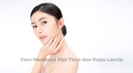 Cara Membuat Pipi Tirus dan Dagu Lancip yang Aman